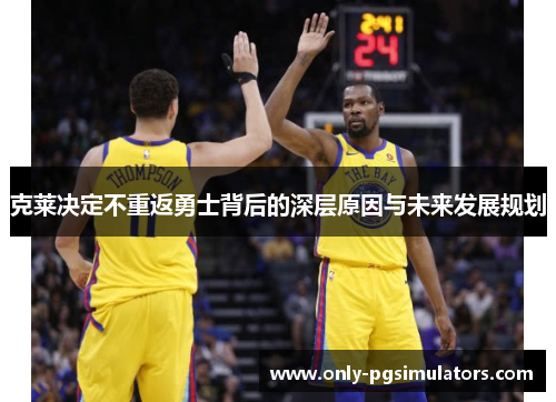 克莱决定不重返勇士背后的深层原因与未来发展规划