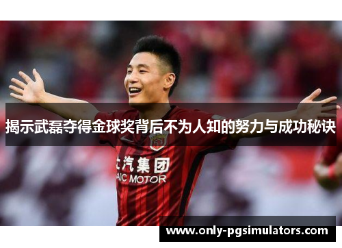 揭示武磊夺得金球奖背后不为人知的努力与成功秘诀