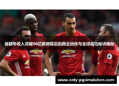 曼联年收入突破66亿英镑背后的商业运作与全球成功秘诀揭秘