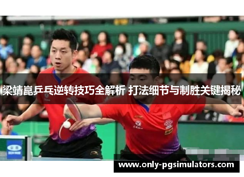 梁靖崑乒乓逆转技巧全解析 打法细节与制胜关键揭秘