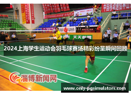 2024上海学生运动会羽毛球赛场精彩纷呈瞬间回顾