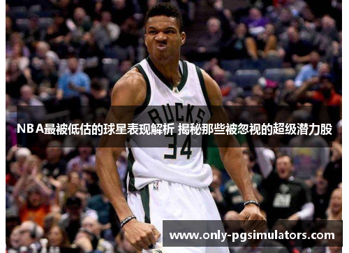 NBA最被低估的球星表现解析 揭秘那些被忽视的超级潜力股