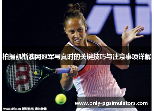 拍摄凯斯澳网冠军写真时的关键技巧与注意事项详解