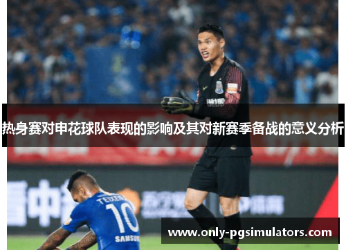 热身赛对申花球队表现的影响及其对新赛季备战的意义分析