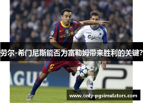 劳尔-希门尼斯能否为富勒姆带来胜利的关键？