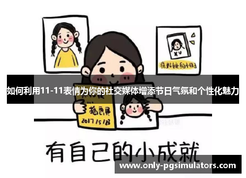 如何利用11-11表情为你的社交媒体增添节日气氛和个性化魅力
