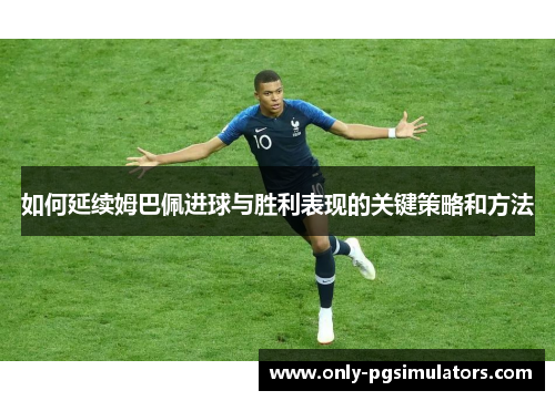 如何延续姆巴佩进球与胜利表现的关键策略和方法