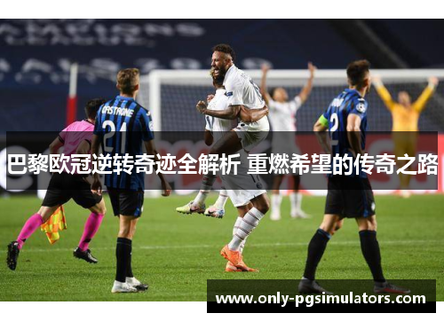 巴黎欧冠逆转奇迹全解析 重燃希望的传奇之路