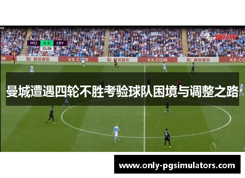 曼城遭遇四轮不胜考验球队困境与调整之路