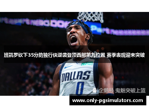 班凯罗砍下35分助独行侠逆袭登顶西部第九位置 赛季表现迎来突破