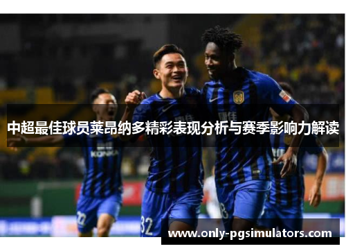 中超最佳球员莱昂纳多精彩表现分析与赛季影响力解读