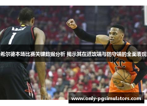 希尔德本场比赛关键数据分析 揭示其在进攻端与防守端的全面表现