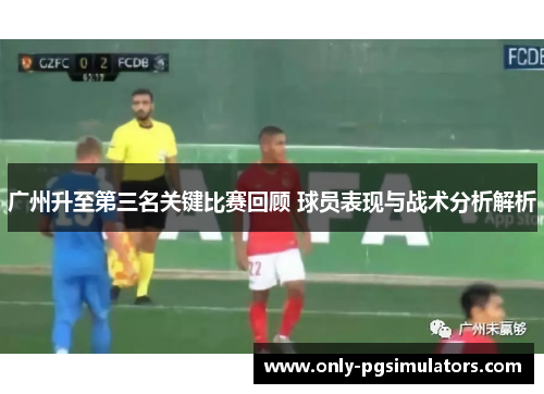 广州升至第三名关键比赛回顾 球员表现与战术分析解析