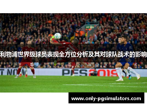 利物浦世界级球员表现全方位分析及其对球队战术的影响