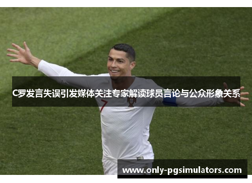 C罗发言失误引发媒体关注专家解读球员言论与公众形象关系