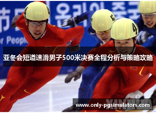 亚冬会短道速滑男子500米决赛全程分析与策略攻略
