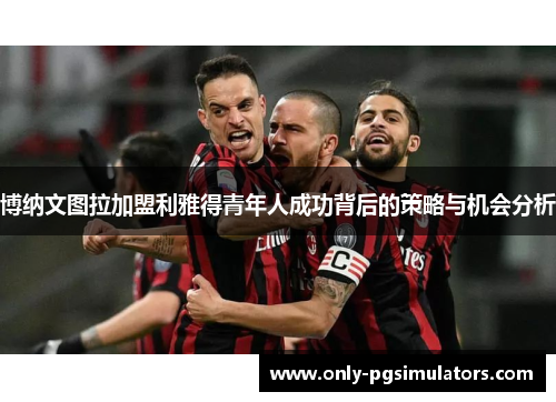 博纳文图拉加盟利雅得青年人成功背后的策略与机会分析