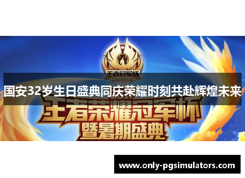 国安32岁生日盛典同庆荣耀时刻共赴辉煌未来