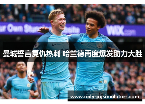曼城誓言复仇热刺 哈兰德再度爆发助力大胜