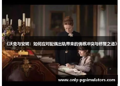 《沃克与安妮：如何应对配偶出轨带来的情感冲突与修复之道》