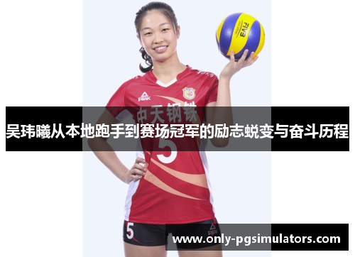 吴玮曦从本地跑手到赛场冠军的励志蜕变与奋斗历程