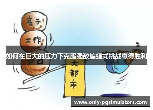 如何在巨大的压力下克服强敌蝙蝠式挑战赢得胜利