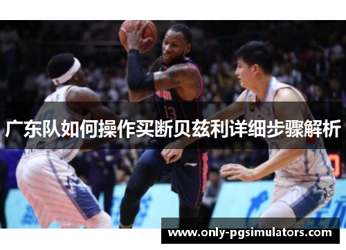广东队如何操作买断贝兹利详细步骤解析