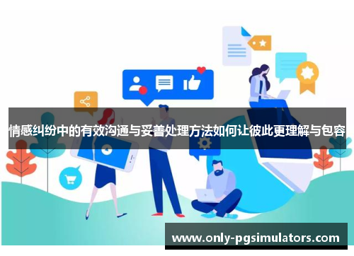 情感纠纷中的有效沟通与妥善处理方法如何让彼此更理解与包容