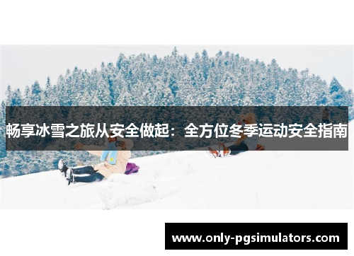 畅享冰雪之旅从安全做起：全方位冬季运动安全指南