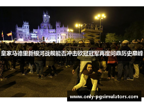 皇家马德里新银河战舰能否冲击欧冠冠军再度问鼎历史巅峰