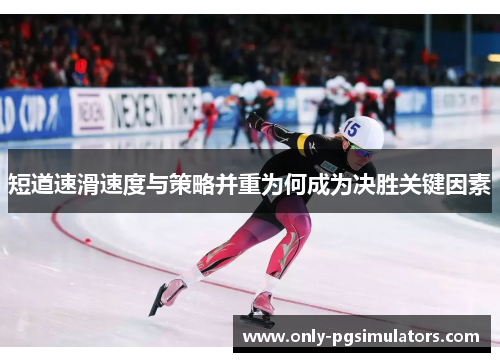 短道速滑速度与策略并重为何成为决胜关键因素