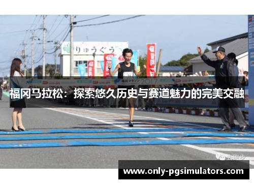 福冈马拉松：探索悠久历史与赛道魅力的完美交融