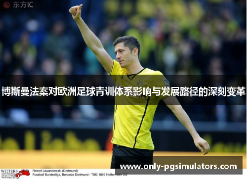 博斯曼法案对欧洲足球青训体系影响与发展路径的深刻变革