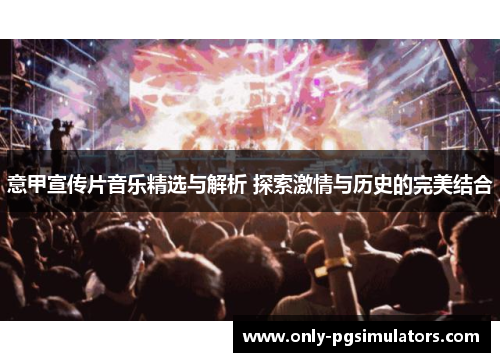 意甲宣传片音乐精选与解析 探索激情与历史的完美结合