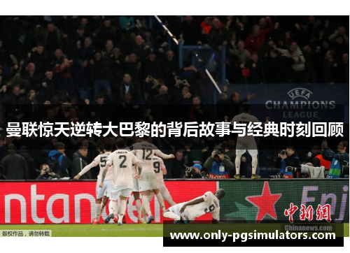 曼联惊天逆转大巴黎的背后故事与经典时刻回顾