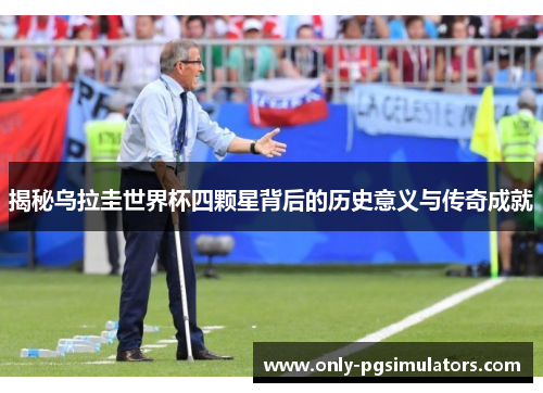 揭秘乌拉圭世界杯四颗星背后的历史意义与传奇成就