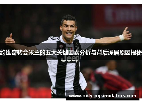 约维奇转会米兰的五大关键因素分析与背后深层原因揭秘