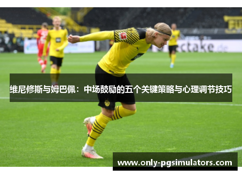 维尼修斯与姆巴佩：中场鼓励的五个关键策略与心理调节技巧