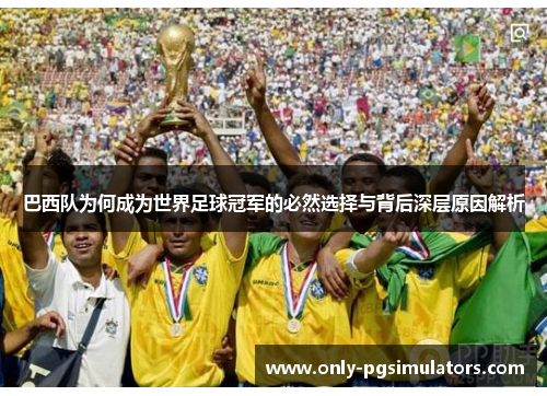 巴西队为何成为世界足球冠军的必然选择与背后深层原因解析