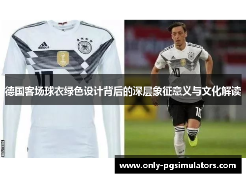 德国客场球衣绿色设计背后的深层象征意义与文化解读