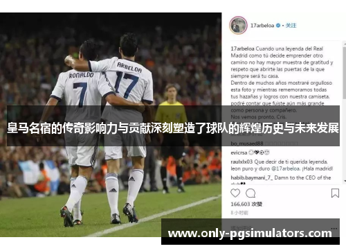 皇马名宿的传奇影响力与贡献深刻塑造了球队的辉煌历史与未来发展