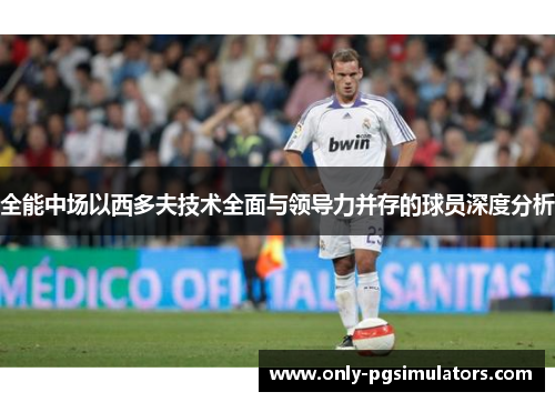 全能中场以西多夫技术全面与领导力并存的球员深度分析