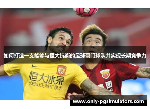 如何打造一支能够与恒大抗衡的足球豪门球队并实现长期竞争力