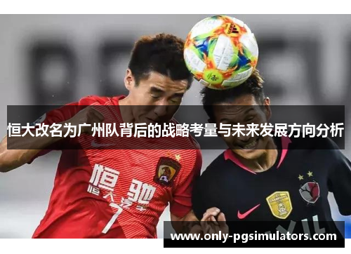 恒大改名为广州队背后的战略考量与未来发展方向分析