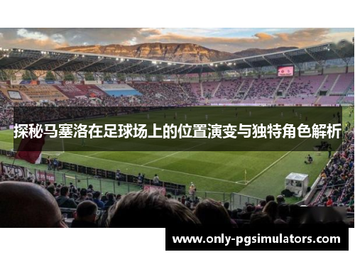 探秘马塞洛在足球场上的位置演变与独特角色解析