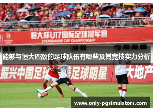 能够与恒大匹敌的足球队伍有哪些及其竞技实力分析