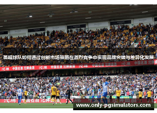 英超球队如何通过创新市场策略在激烈竞争中实现品牌突破与差异化发展