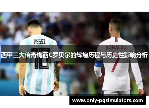 西甲三大传奇梅西C罗贝尔的辉煌历程与历史性影响分析