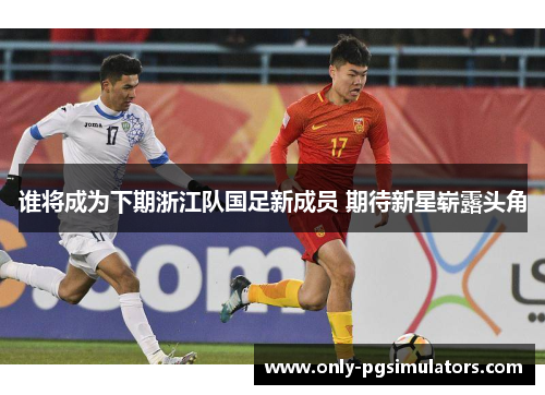 谁将成为下期浙江队国足新成员 期待新星崭露头角