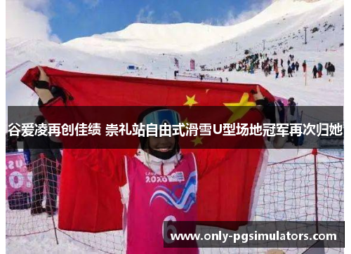 谷爱凌再创佳绩 崇礼站自由式滑雪U型场地冠军再次归她